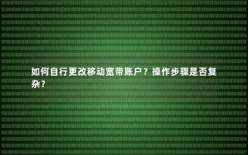 如何自行更改移动宽带账户？操作步骤是否复杂？