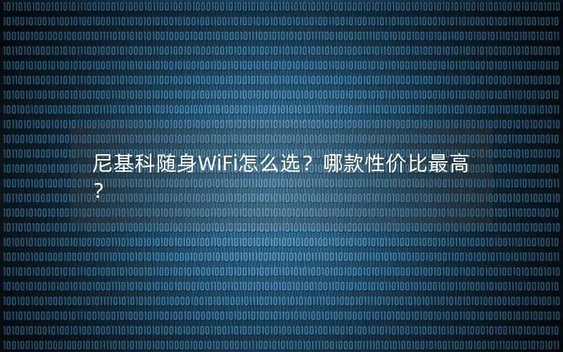 尼基科随身WiFi怎么选？哪款性价比最高？