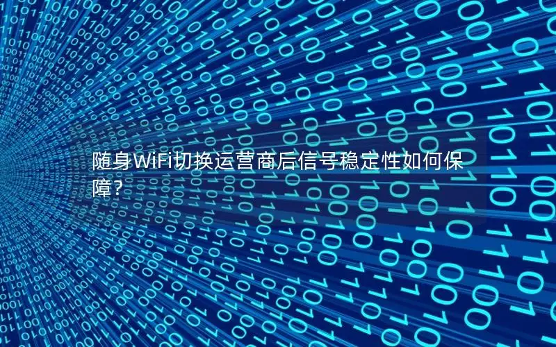 随身WiFi切换运营商后信号稳定性如何保障？