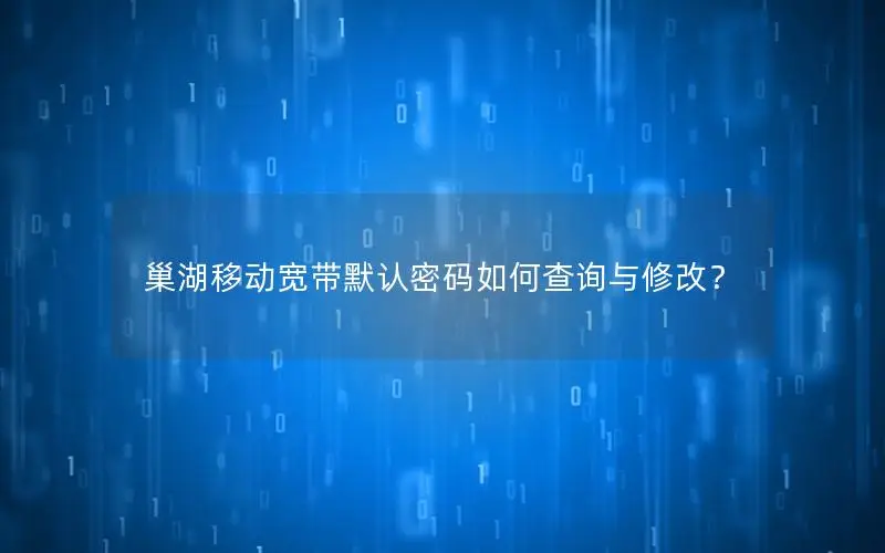 巢湖移动宽带默认密码如何查询与修改？