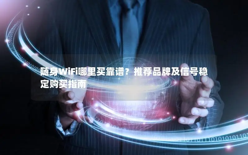 随身WiFi哪里买靠谱？推荐品牌及信号稳定购买指南