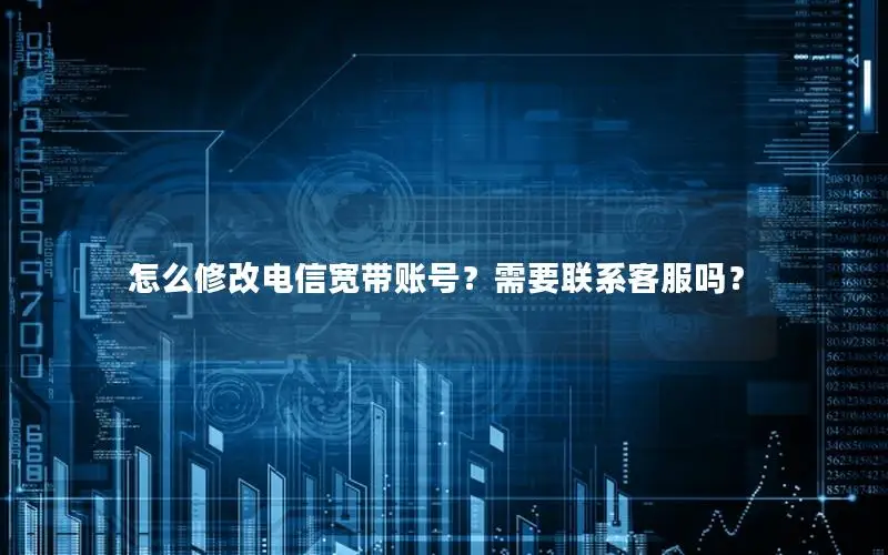 怎么修改电信宽带账号？需要联系客服吗？