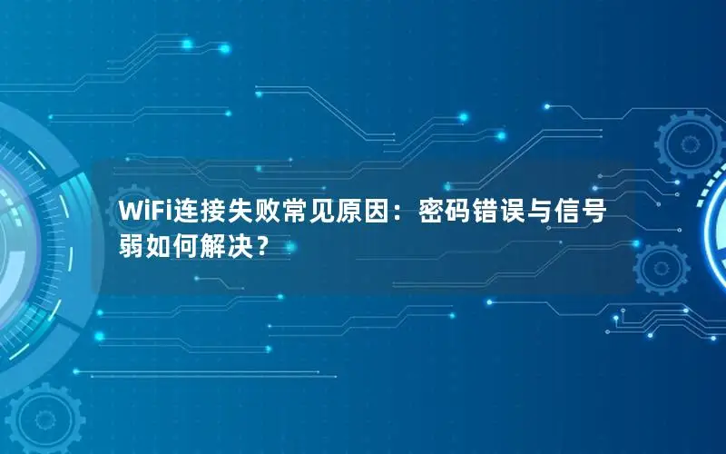 WiFi连接失败常见原因：密码错误与信号弱如何解决？