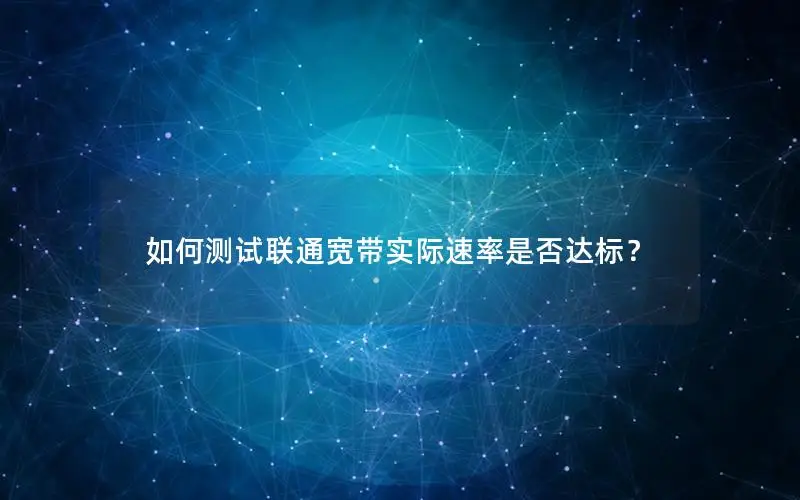 如何测试联通宽带实际速率是否达标？