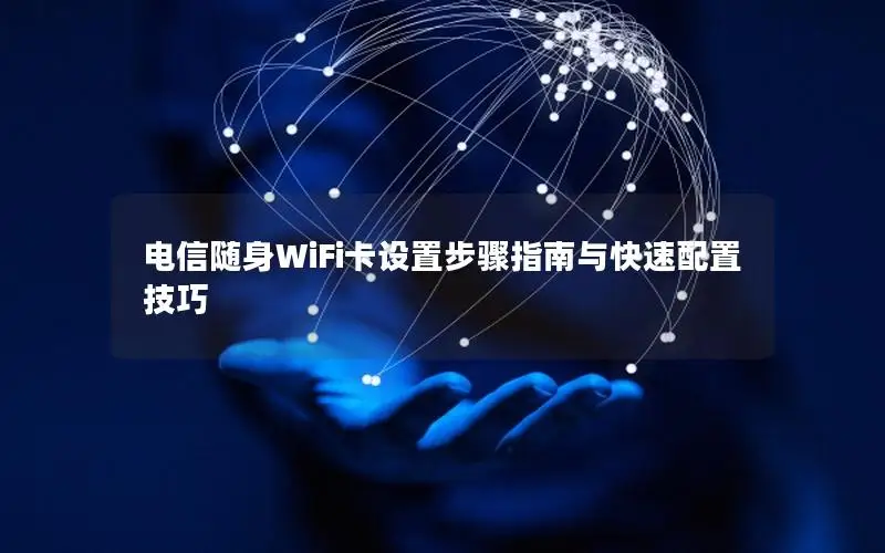 电信随身WiFi卡设置步骤指南与快速配置技巧