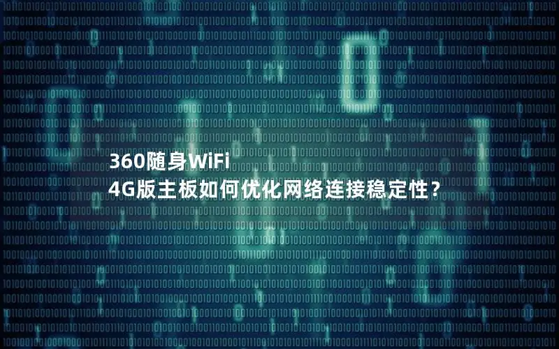 360随身WiFi 4G版主板如何优化网络连接稳定性？