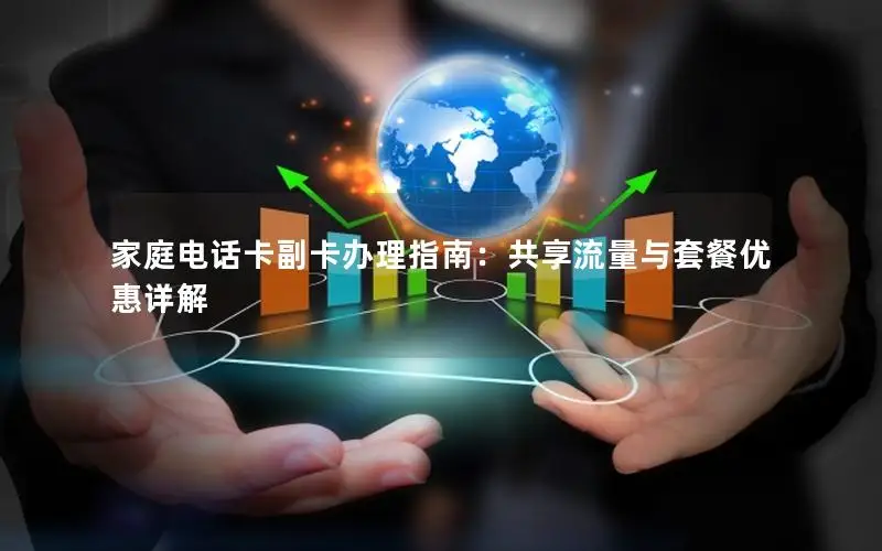 家庭电话卡副卡办理指南：共享流量与套餐优惠详解