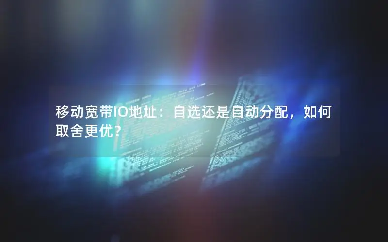 移动宽带IO地址：自选还是自动分配，如何取舍更优？
