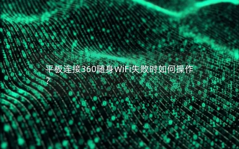 平板连接360随身WiFi失败时如何操作？