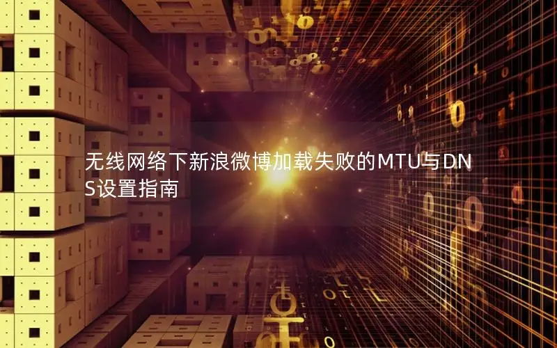 无线网络下新浪微博加载失败的MTU与DNS设置指南
