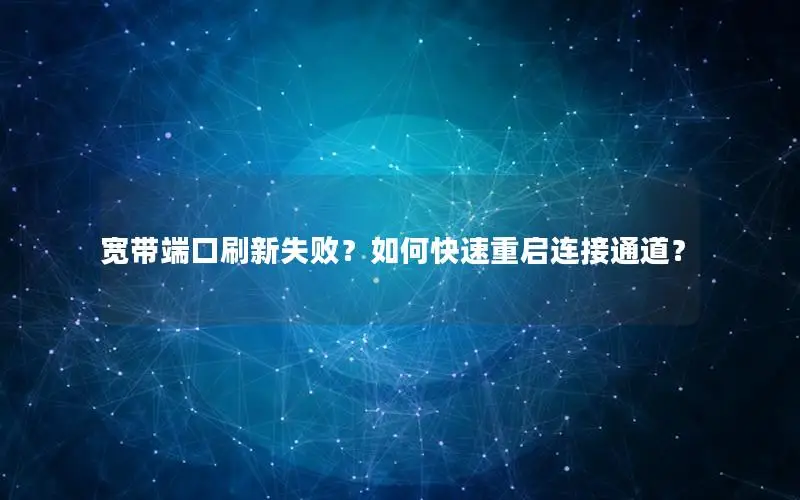 宽带端口刷新失败？如何快速重启连接通道？