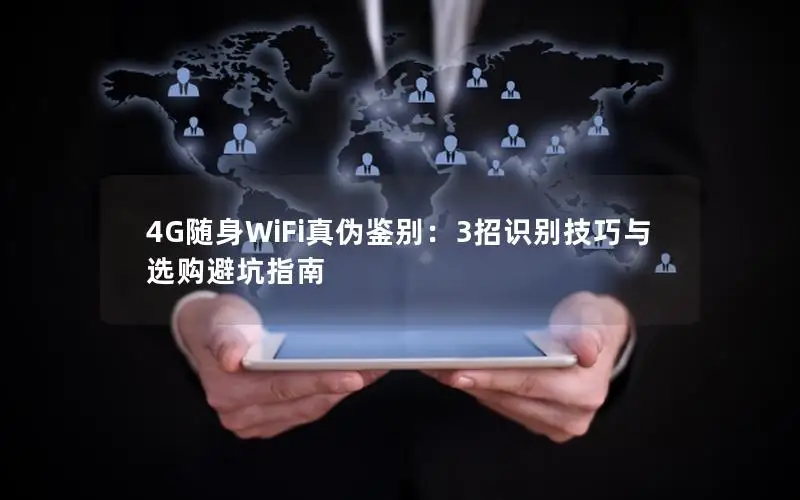 4G随身WiFi真伪鉴别：3招识别技巧与选购避坑指南