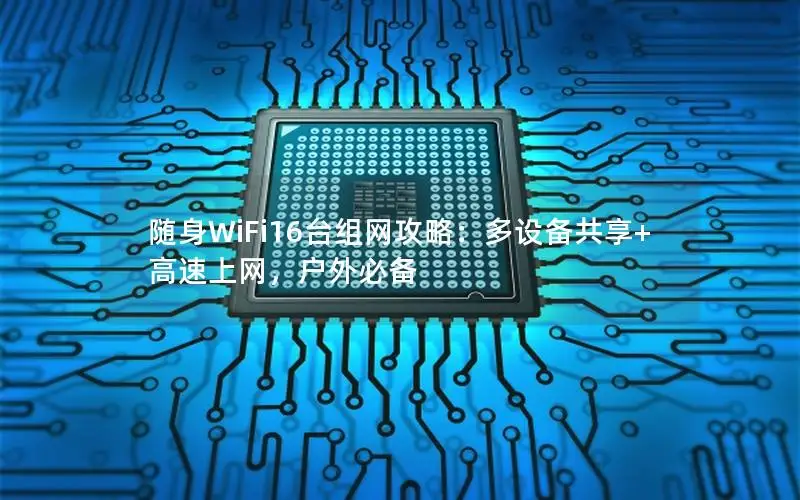 随身WiFi16台组网攻略：多设备共享+高速上网，户外必备