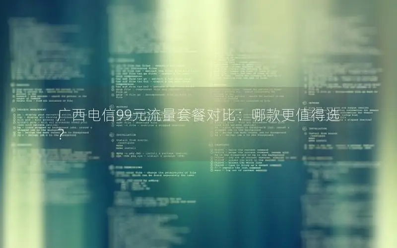 广西电信99元流量套餐对比：哪款更值得选？