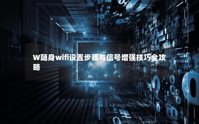 W随身wifi设置步骤与信号增强技巧全攻略