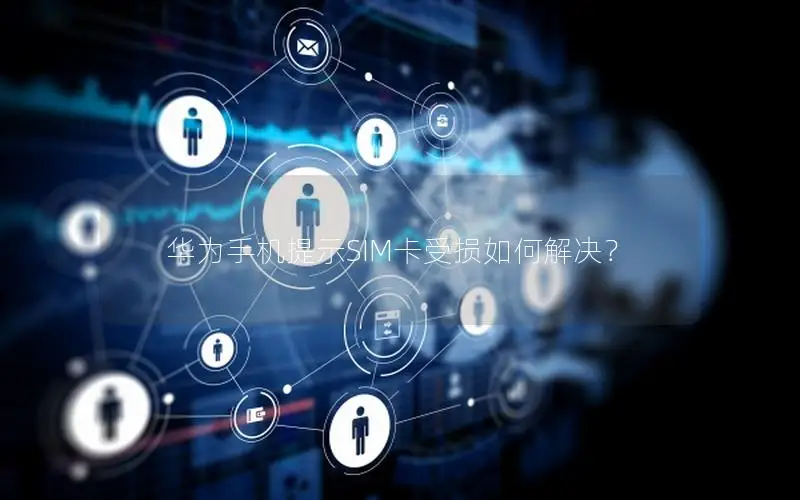 华为手机提示SIM卡受损如何解决？
