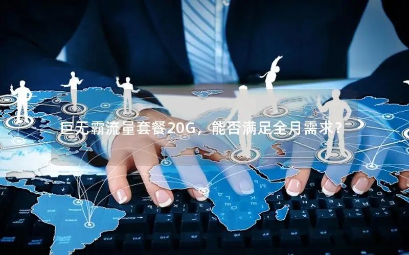 巨无霸流量套餐20G，能否满足全月需求？