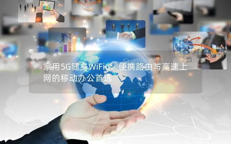 家用5G随身WiFi6：便携路由与高速上网的移动办公首选