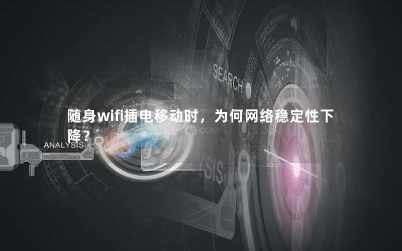 随身wifi插电移动时，为何网络稳定性下降？