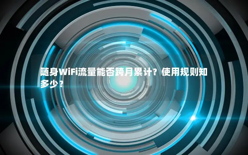 随身WiFi流量能否跨月累计？使用规则知多少？