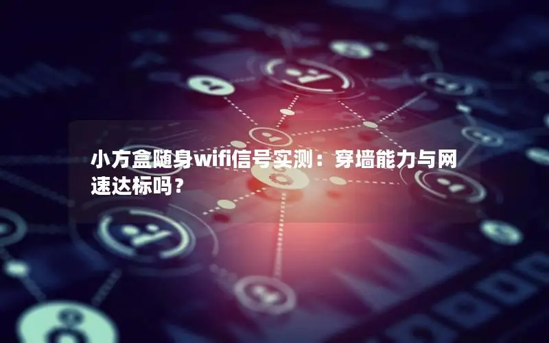 小方盒随身wifi信号实测：穿墙能力与网速达标吗？