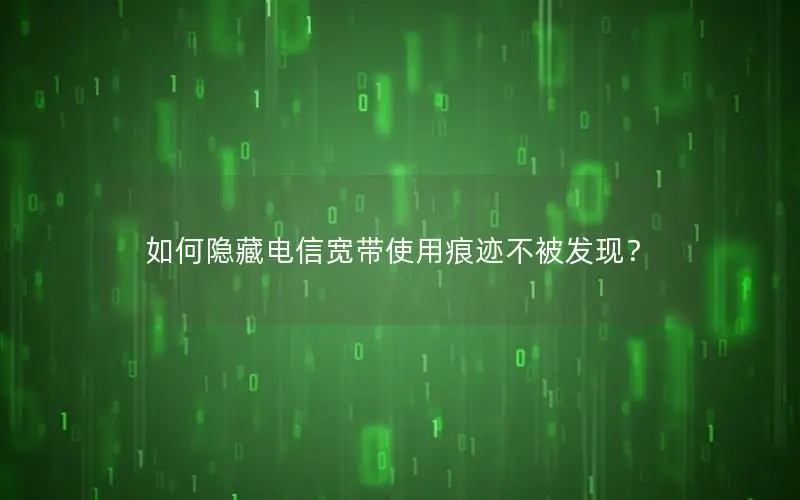 如何隐藏电信宽带使用痕迹不被发现？