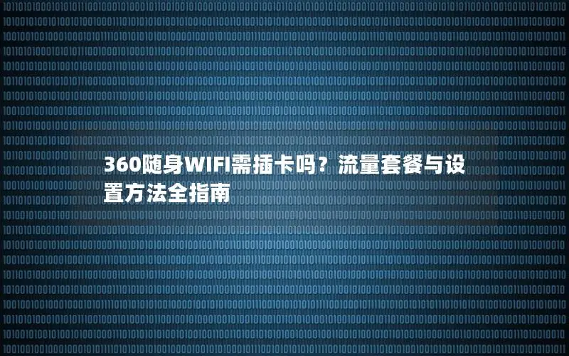 360随身WIFI需插卡吗？流量套餐与设置方法全指南