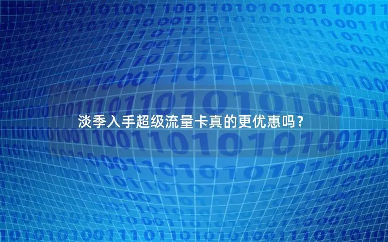 淡季入手超级流量卡真的更优惠吗？