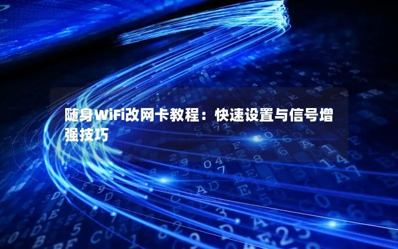 随身WiFi改网卡教程：快速设置与信号增强技巧