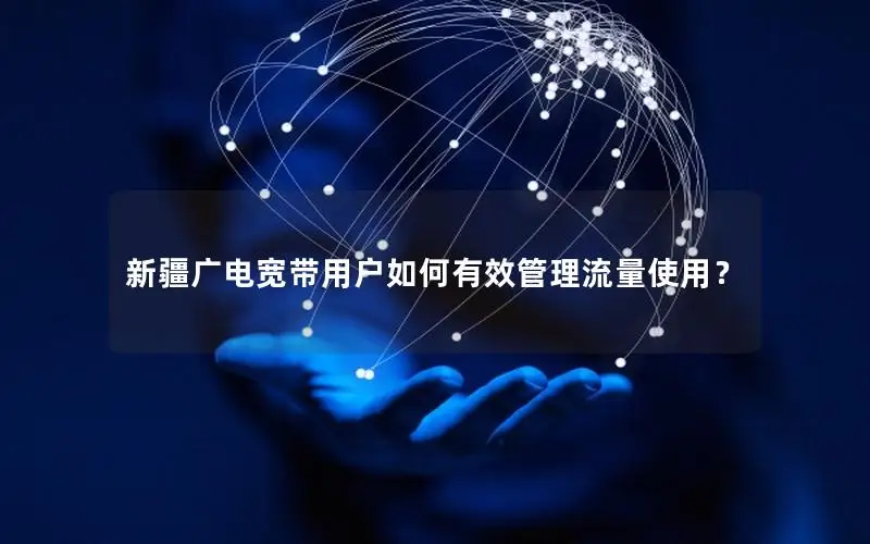 新疆广电宽带用户如何有效管理流量使用？