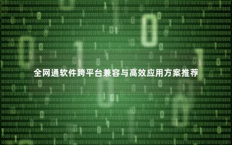 全网通软件跨平台兼容与高效应用方案推荐