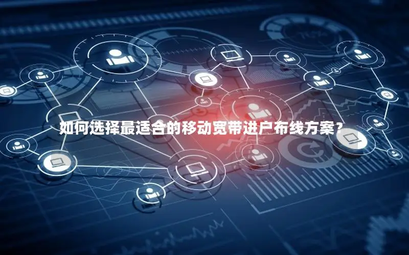 如何选择最适合的移动宽带进户布线方案？
