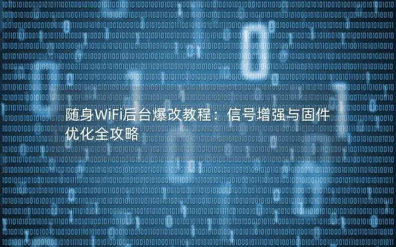 随身WiFi后台爆改教程：信号增强与固件优化全攻略