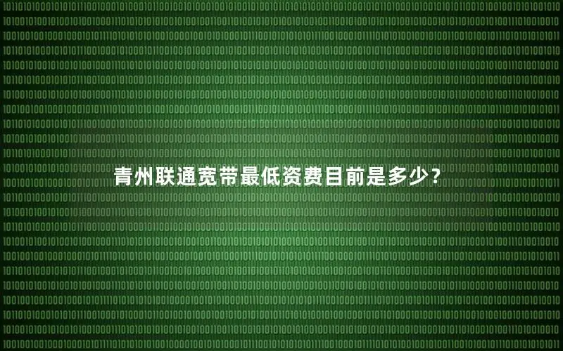 青州联通宽带最低资费目前是多少？