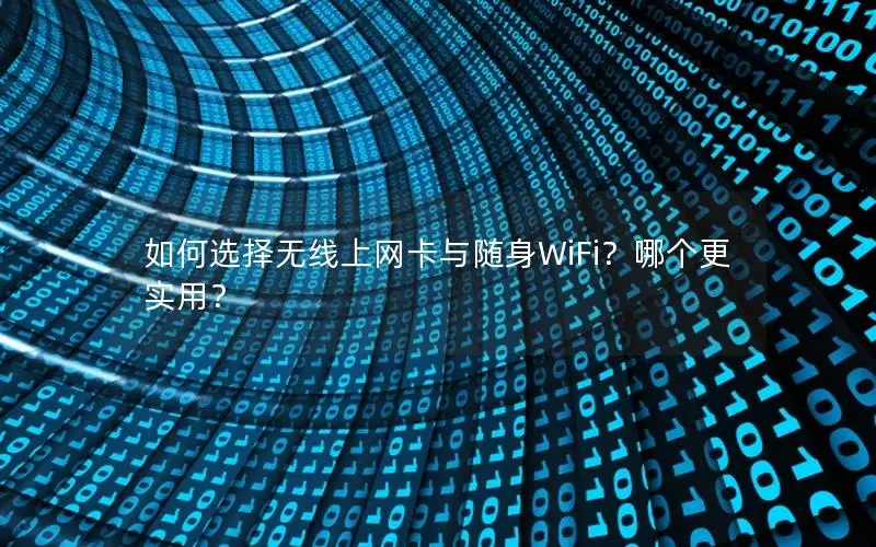 如何选择无线上网卡与随身WiFi？哪个更实用？
