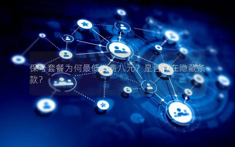 保号套餐为何最低消费八元？是否存在隐藏条款？
