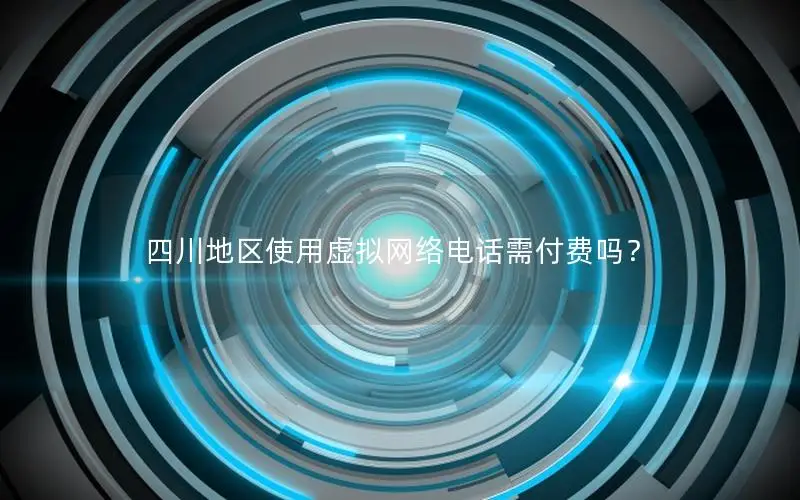 四川地区使用虚拟网络电话需付费吗？