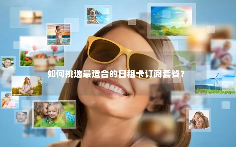 如何挑选最适合的日租卡订阅套餐？