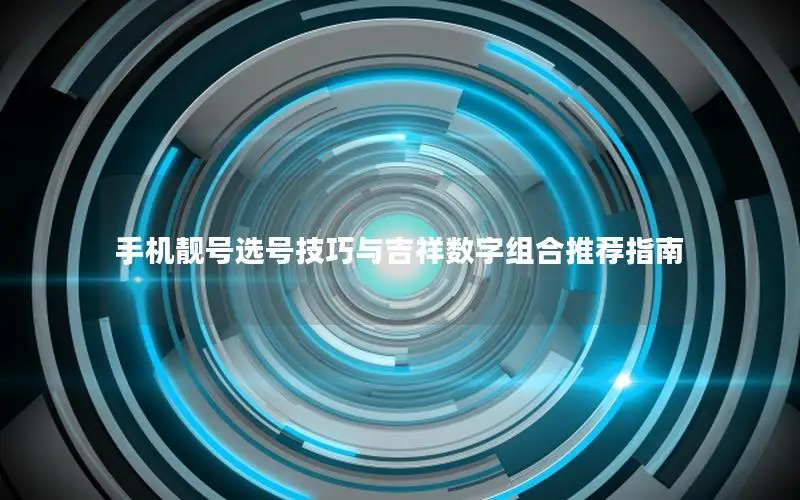 手机靓号选号技巧与吉祥数字组合推荐指南
