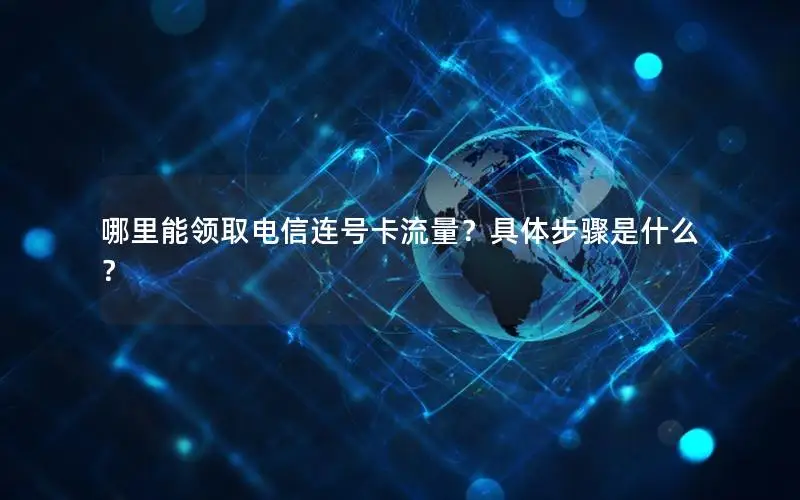 哪里能领取电信连号卡流量？具体步骤是什么？
