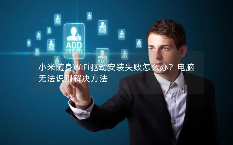 小米随身WiFi驱动安装失败怎么办？电脑无法识别解决方法