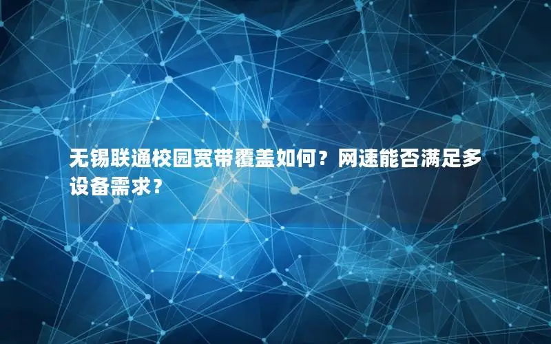 无锡联通校园宽带覆盖如何？网速能否满足多设备需求？