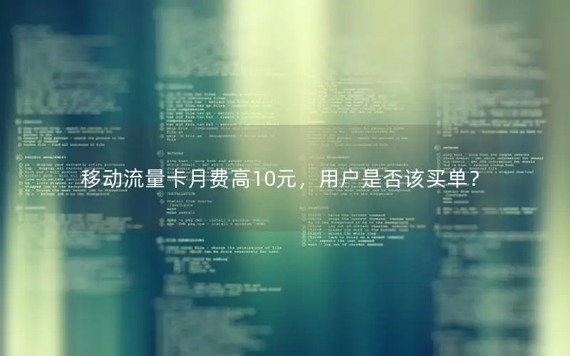 移动流量卡月费高10元，用户是否该买单？