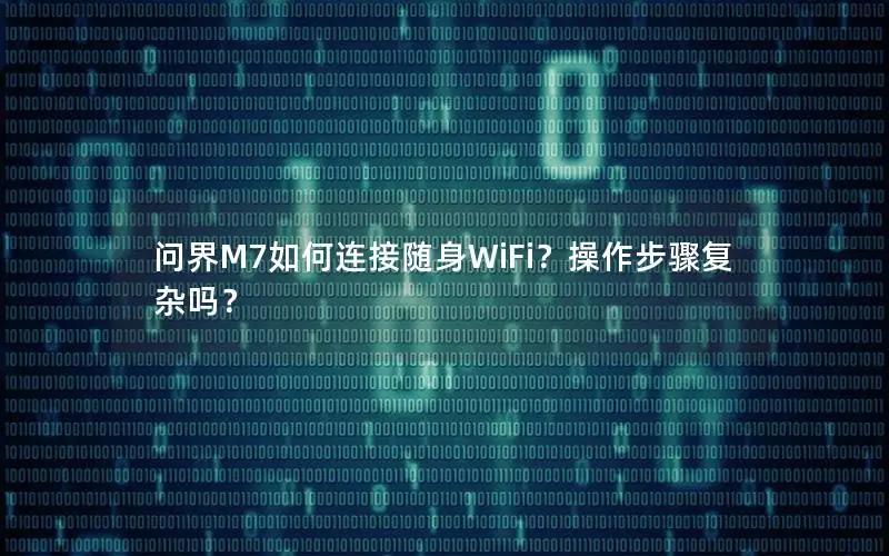 问界M7如何连接随身WiFi？操作步骤复杂吗？