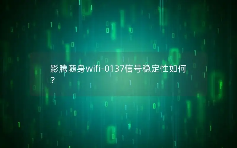 影腾随身wifi-0137信号稳定性如何？