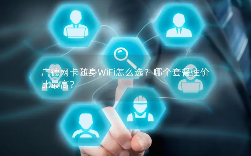 广德网卡随身WiFi怎么选？哪个套餐性价比最高？