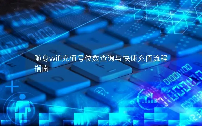 随身wifi充值号位数查询与快速充值流程指南