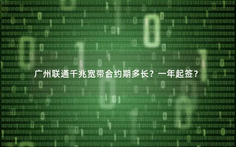 广州联通千兆宽带合约期多长？一年起签？