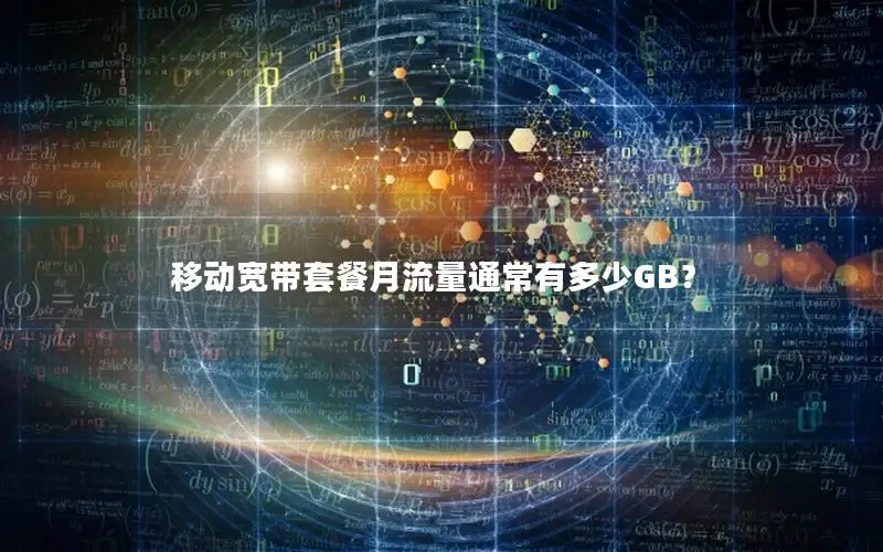 移动宽带套餐月流量通常有多少GB？