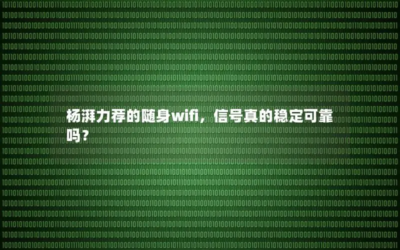 杨湃力荐的随身wifi，信号真的稳定可靠吗？